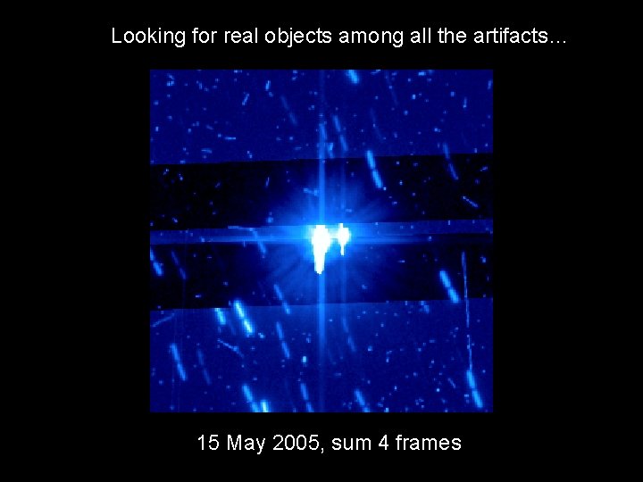 Looking for real objects among all the artifacts… 15 May 2005, sum 4 frames