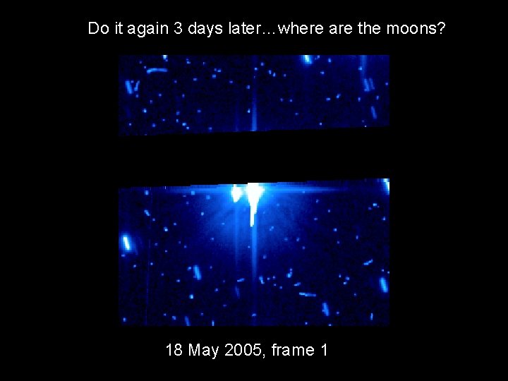 Do it again 3 days later…where are the moons? 18 May 2005, frame 1