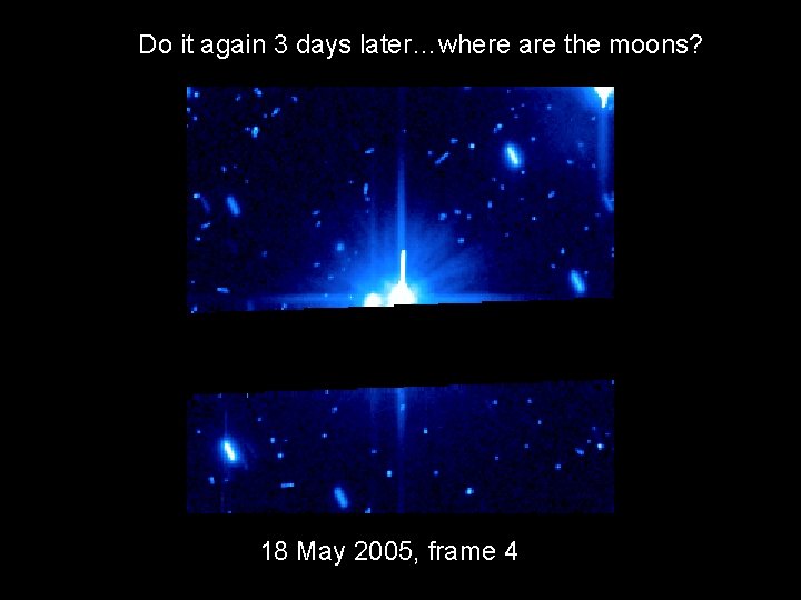 Do it again 3 days later…where are the moons? 18 May 2005, frame 4