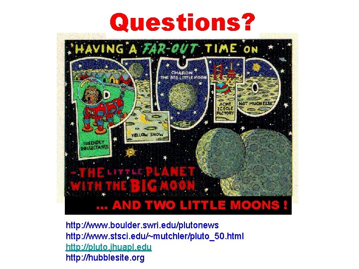 Questions? … AND TWO LITTLE MOONS ! http: //www. boulder. swri. edu/plutonews http: //www.