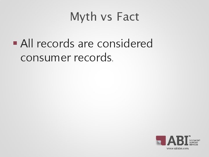 Myth vs Fact § All records are considered consumer records. TM Myth vs Fact § All records are considered consumer records. TM