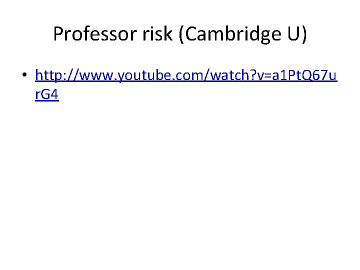 Professor risk (Cambridge U) • http: //www. youtube. com/watch? v=a 1 Pt. Q 67