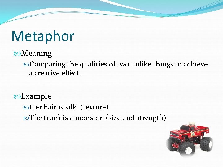 Metaphor Meaning Comparing the qualities of two unlike things to achieve a creative effect.