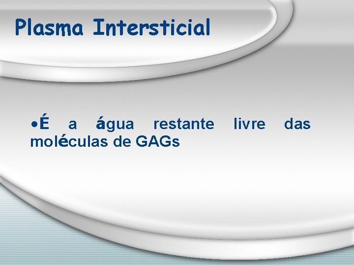 Plasma Intersticial • É a água restante moléculas de GAGs livre das 
