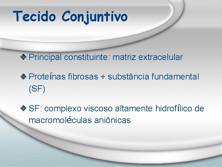 Tecido Conjuntivo Principal constituinte: matriz extracelular Proteínas fibrosas + substância fundamental (SF) SF: complexo