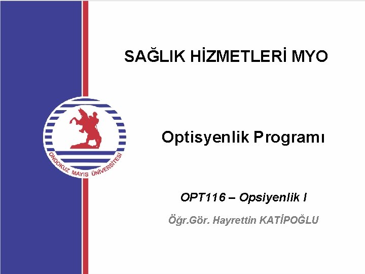 SAĞLIK HİZMETLERİ MYO Optisyenlik Programı OPT 116 – Opsiyenlik I Öğr. Gör. Hayrettin KATİPOĞLU