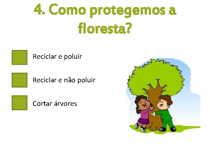 4. Como protegemos a floresta? Reciclar e poluir Reciclar e não poluir Cortar árvores
