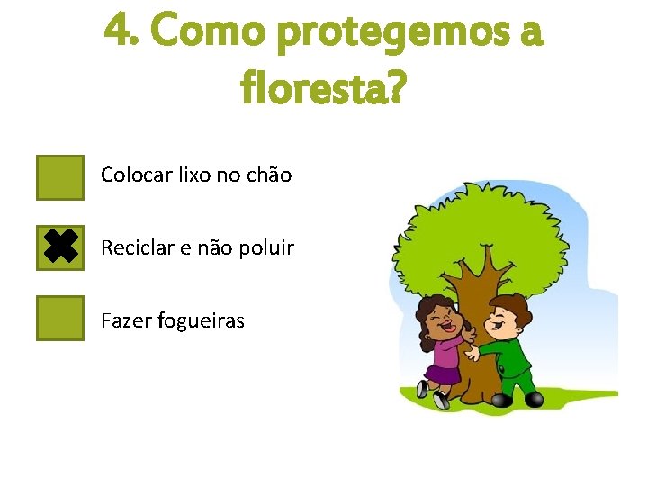 4. Como protegemos a floresta? Colocar lixo no chão Reciclar e não poluir Fazer