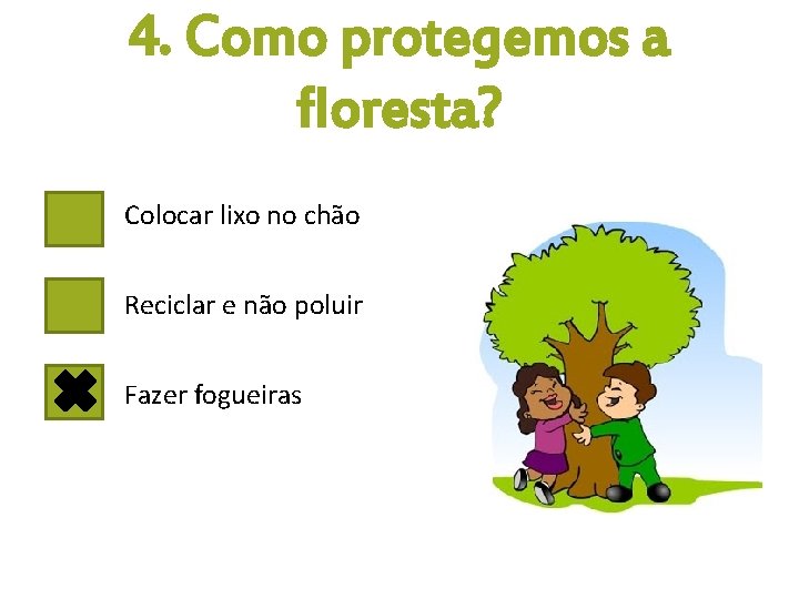 4. Como protegemos a floresta? Colocar lixo no chão Reciclar e não poluir Fazer