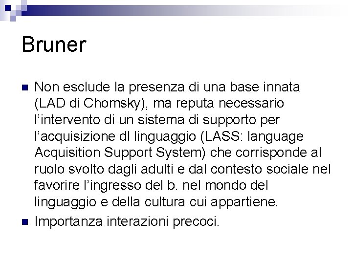 Bruner n n Non esclude la presenza di una base innata (LAD di Chomsky),