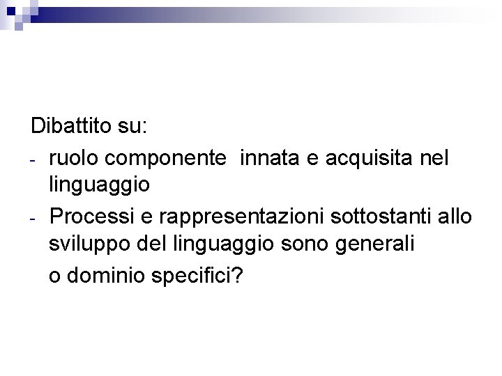 Dibattito su: - ruolo componente innata e acquisita nel linguaggio - Processi e rappresentazioni