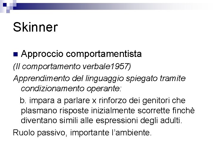 Skinner n Approccio comportamentista (Il comportamento verbale 1957) Apprendimento del linguaggio spiegato tramite condizionamento