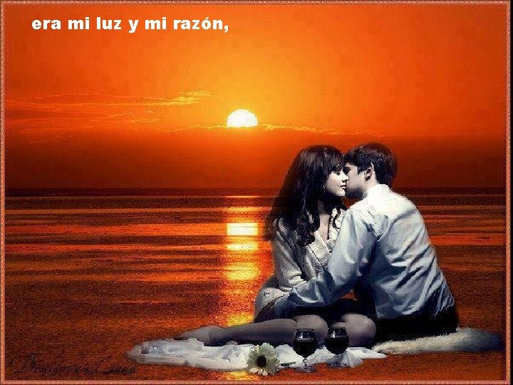 era mi luz y mi razón, 