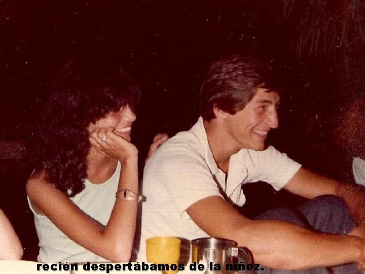 recién despertábamos de la niñez. 