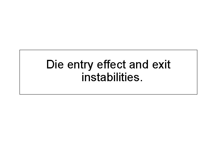 Die entry effect and exit instabilities. 