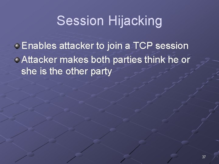 Session Hijacking Enables attacker to join a TCP session Attacker makes both parties think