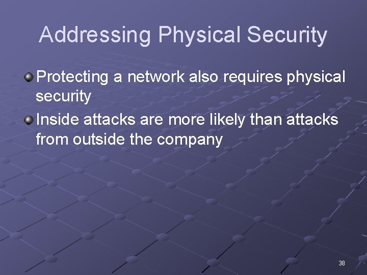 Addressing Physical Security Protecting a network also requires physical security Inside attacks are more