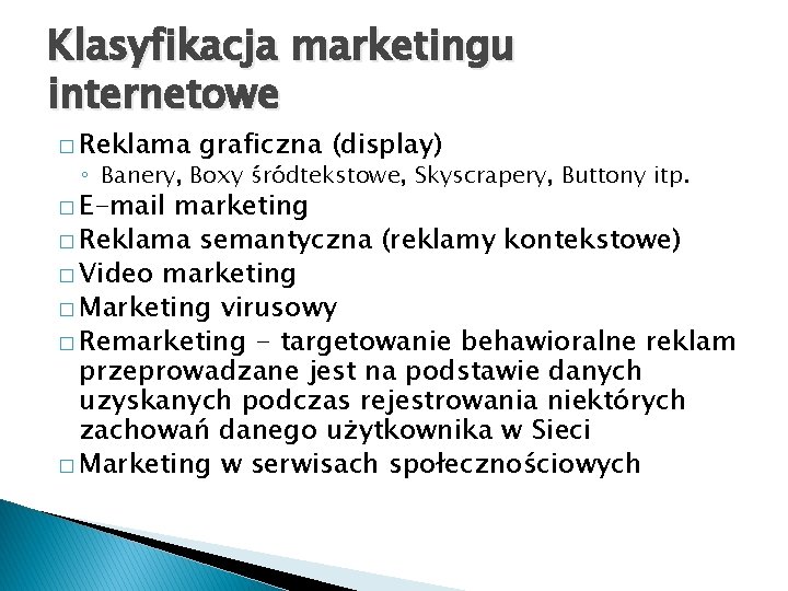 Klasyfikacja marketingu internetowe � Reklama graficzna (display) ◦ Banery, Boxy śródtekstowe, Skyscrapery, Buttony itp.