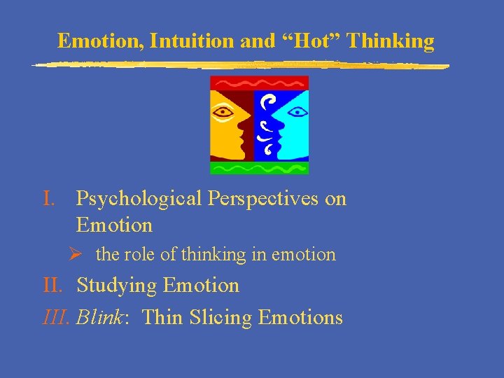 Emotion, Intuition and “Hot” Thinking I. Psychological Perspectives on Emotion Ø the role of