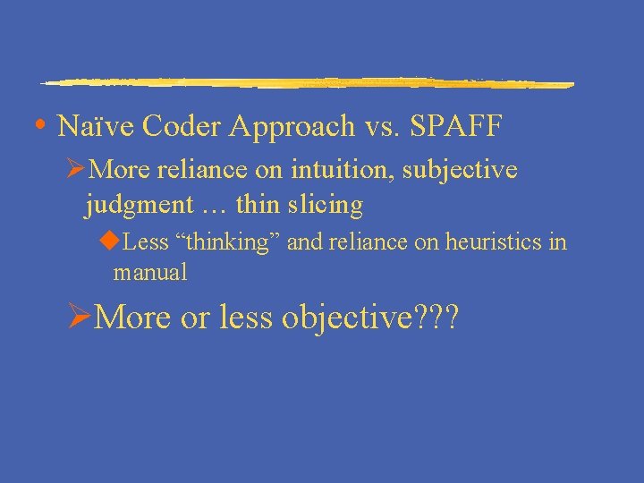  Naïve Coder Approach vs. SPAFF ØMore reliance on intuition, subjective judgment … thin