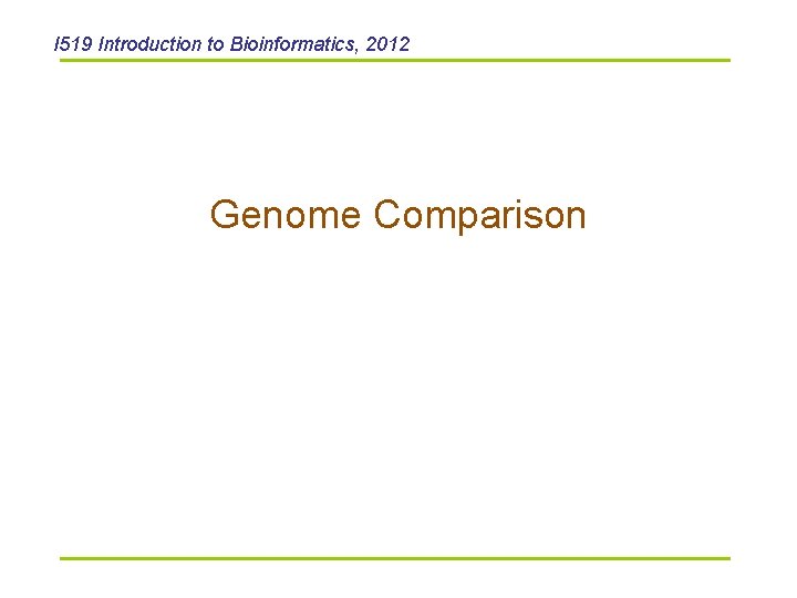 I 519 Introduction to Bioinformatics, 2012 Genome Comparison 