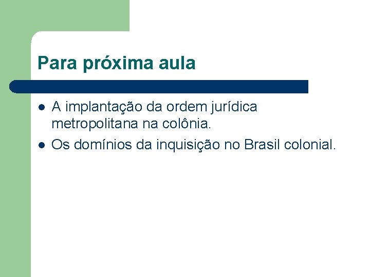 Para próxima aula l l A implantação da ordem jurídica metropolitana na colônia. Os