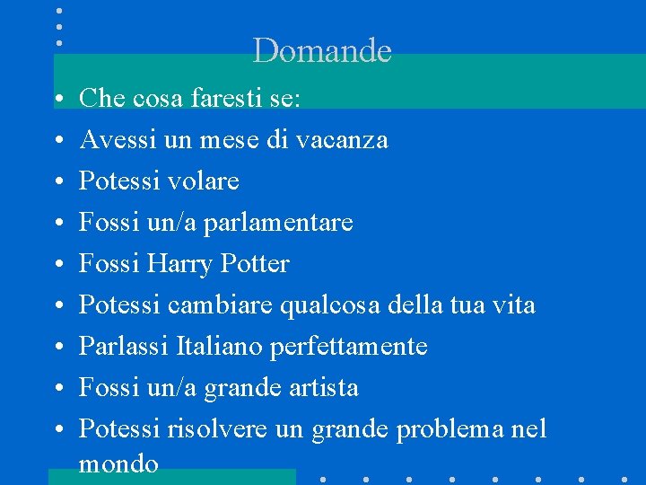 Domande • • • Che cosa faresti se: Avessi un mese di vacanza Potessi