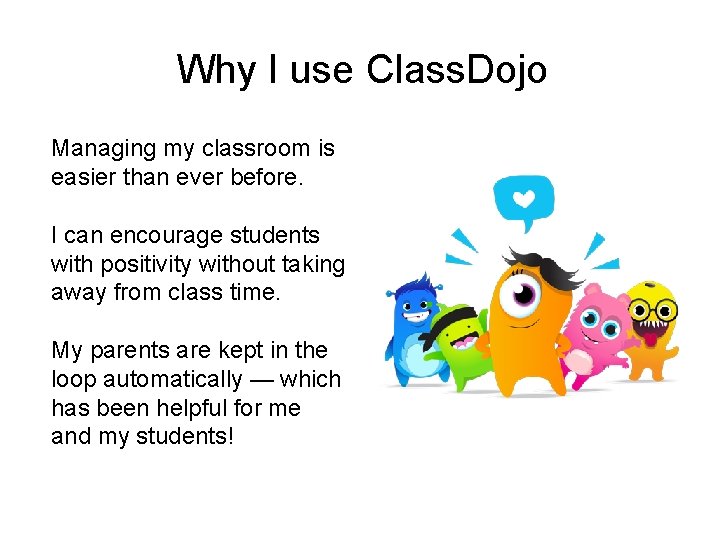 Why I use Class. Dojo Managing my classroom is easier than ever before. I