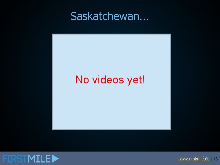 Saskatchewan. . . No videos yet! 16 | 16 www. firstmile. ca 