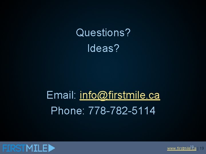 Questions? Ideas? Email: info@firstmile. ca Phone: 778 -782 -5114 19 | 19 www. firstmile.