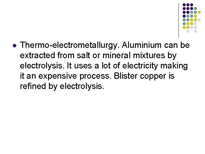 l Thermo-electrometallurgy. Aluminium can be extracted from salt or mineral mixtures by electrolysis. It