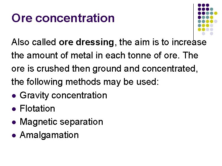 Ore concentration Also called ore dressing, the aim is to increase the amount of