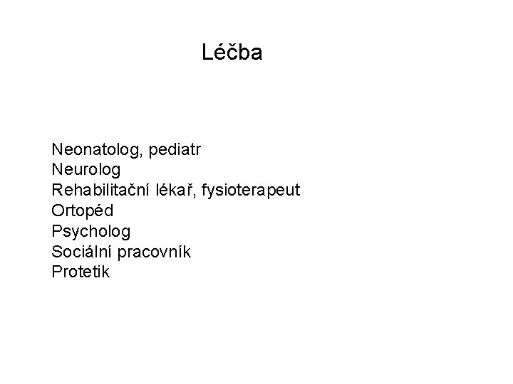 Léčba Neonatolog, pediatr Neurolog Rehabilitační lékař, fysioterapeut Ortopéd Psycholog Sociální pracovník Protetik 