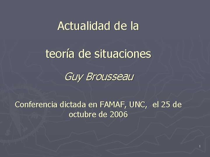 Actualidad de la teoría de situaciones Guy Brousseau Conferencia dictada en FAMAF, UNC, el