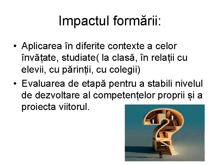 Impactul formării: • Aplicarea în diferite contexte a celor învățate, studiate( la clasă, în