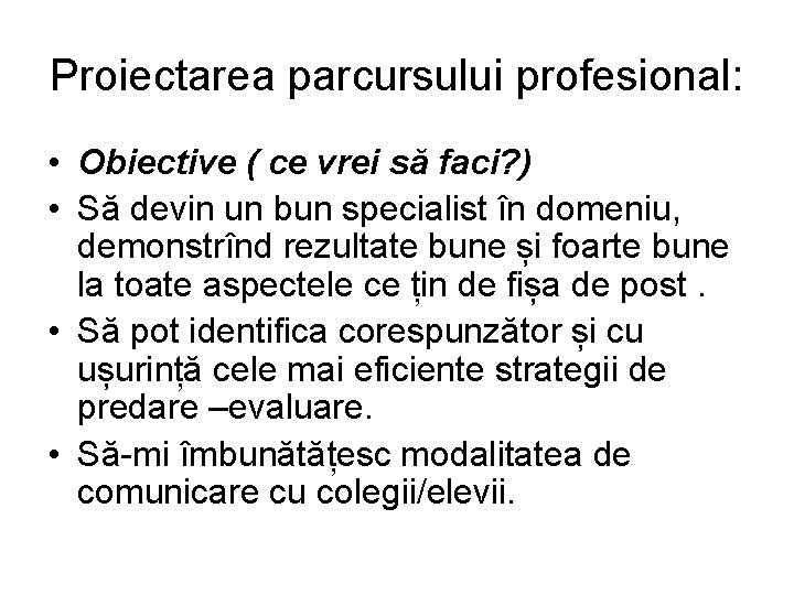 Proiectarea parcursului profesional: • Obiective ( ce vrei să faci? ) • Să devin