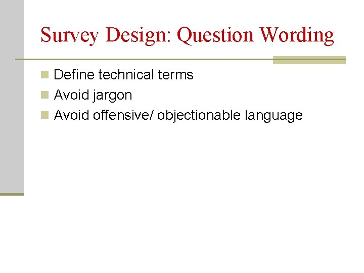 Survey Design: Question Wording n Define technical terms n Avoid jargon n Avoid offensive/