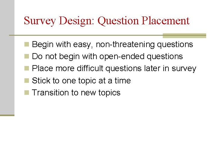 Survey Design: Question Placement n Begin with easy, non-threatening questions n Do not begin
