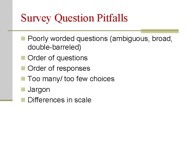 Survey Question Pitfalls n Poorly worded questions (ambiguous, broad, double-barreled) n Order of questions