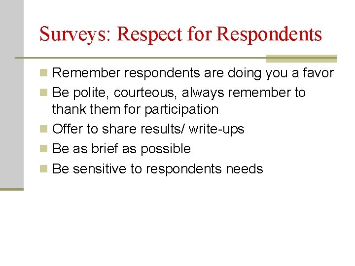 Surveys: Respect for Respondents n Remember respondents are doing you a favor n Be