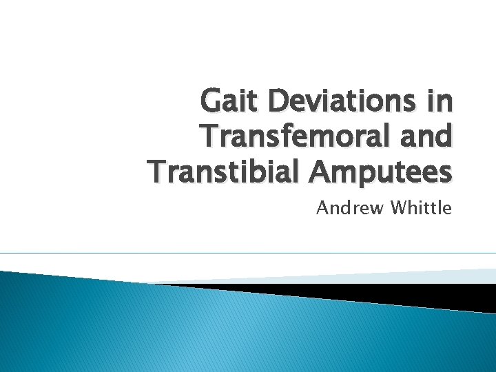 Gait Deviations in Transfemoral and Transtibial Amputees Andrew Whittle 