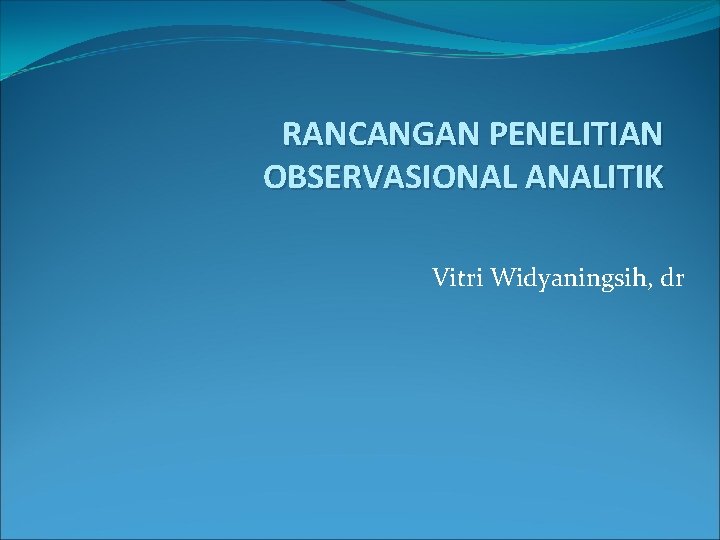 RANCANGAN PENELITIAN OBSERVASIONAL ANALITIK Vitri Widyaningsih, dr 