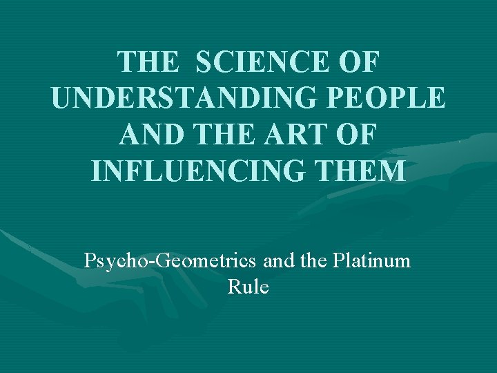 THE SCIENCE OF UNDERSTANDING PEOPLE AND THE ART OF INFLUENCING THEM Psycho-Geometrics and the