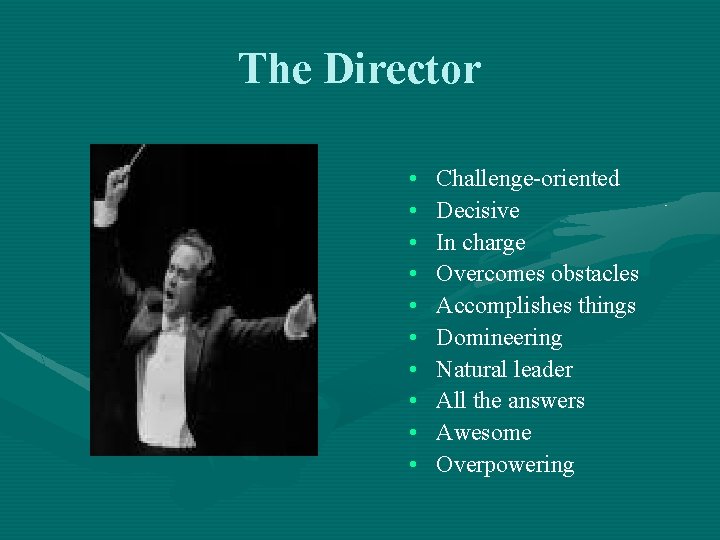 The Director • • • Challenge-oriented Decisive In charge Overcomes obstacles Accomplishes things Domineering