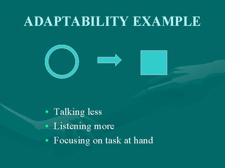 ADAPTABILITY EXAMPLE • • • Talking less Listening more Focusing on task at hand