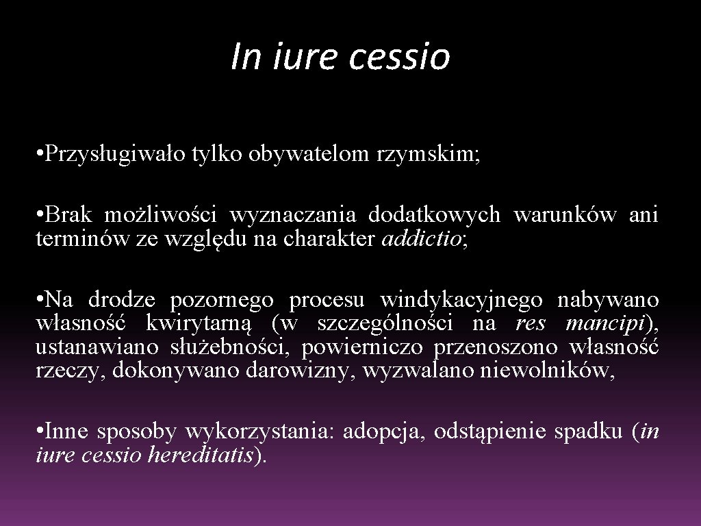 In iure cessio • Przysługiwało tylko obywatelom rzymskim; • Brak możliwości wyznaczania dodatkowych warunków