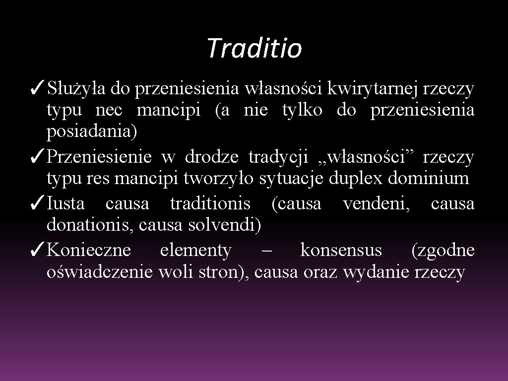 Traditio ✓Służyła do przeniesienia własności kwirytarnej rzeczy typu nec mancipi (a nie tylko do