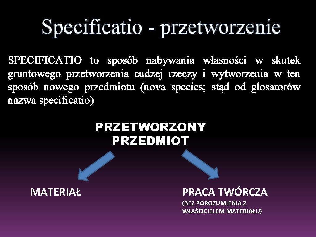 Specificatio - przetworzenie SPECIFICATIO to sposób nabywania własności w skutek gruntowego przetworzenia cudzej rzeczy