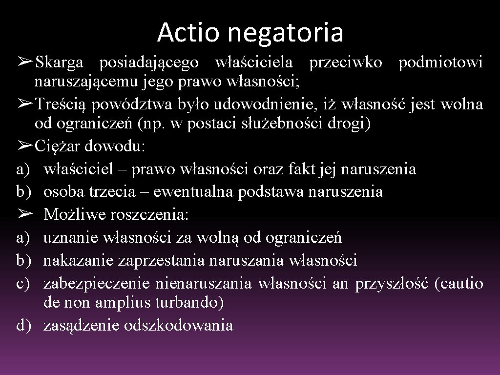 Actio negatoria ➢Skarga posiadającego właściciela przeciwko podmiotowi naruszającemu jego prawo własności; ➢Treścią powództwa było Actio negatoria ➢Skarga posiadającego właściciela przeciwko podmiotowi naruszającemu jego prawo własności; ➢Treścią powództwa było