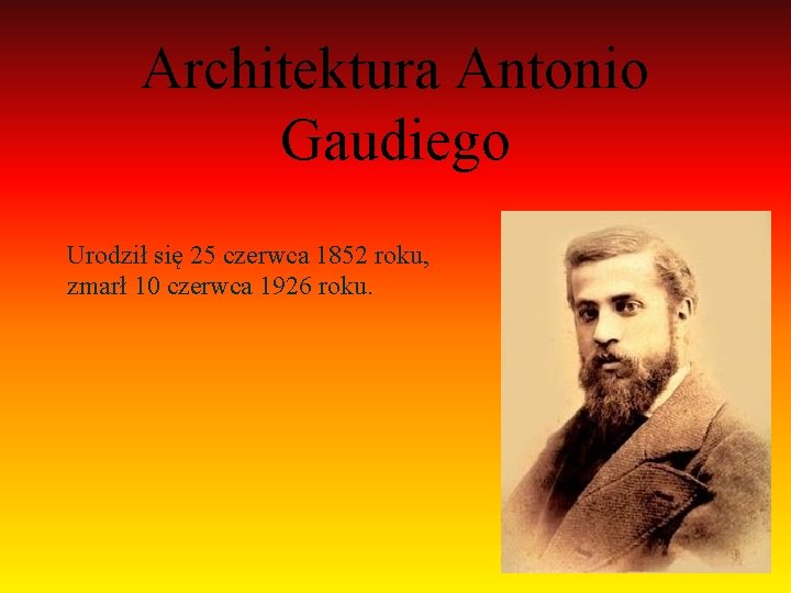 Architektura Antonio Gaudiego Urodził się 25 czerwca 1852 roku, zmarł 10 czerwca 1926 roku.